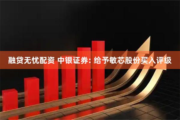 融贷无忧配资 中银证券: 给予敏芯股份买入评级