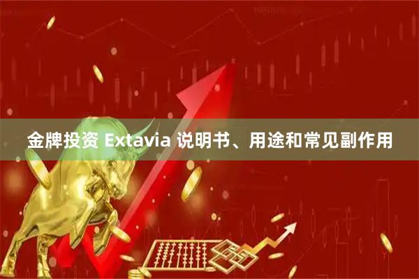 金牌投资 Extavia 说明书、用途和常见副作用