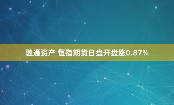 融通资产 恒指期货日盘开盘涨0.87%