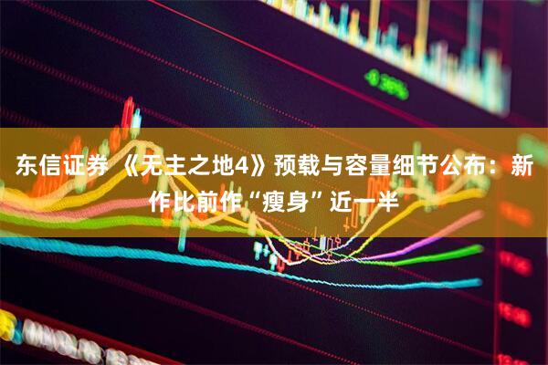 东信证券 《无主之地4》预载与容量细节公布：新作比前作“瘦身”近一半