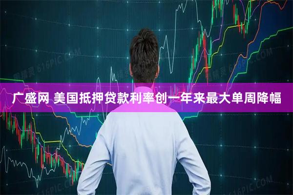 广盛网 美国抵押贷款利率创一年来最大单周降幅