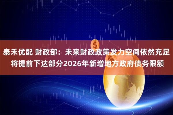 泰禾优配 财政部：未来财政政策发力空间依然充足 将提前下达部分2026年新增地方政府债务限额