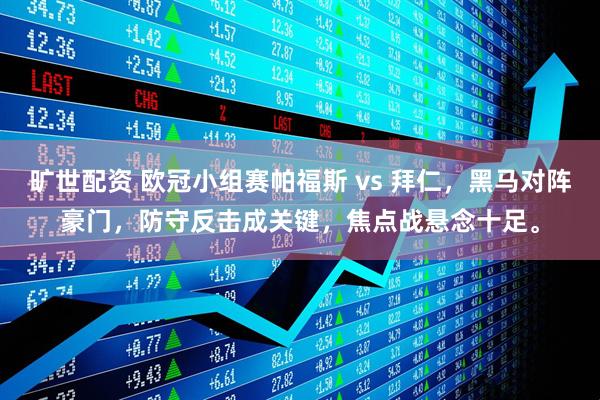 旷世配资 欧冠小组赛帕福斯 vs 拜仁，黑马对阵豪门，防守反击成关键，焦点战悬念十足。