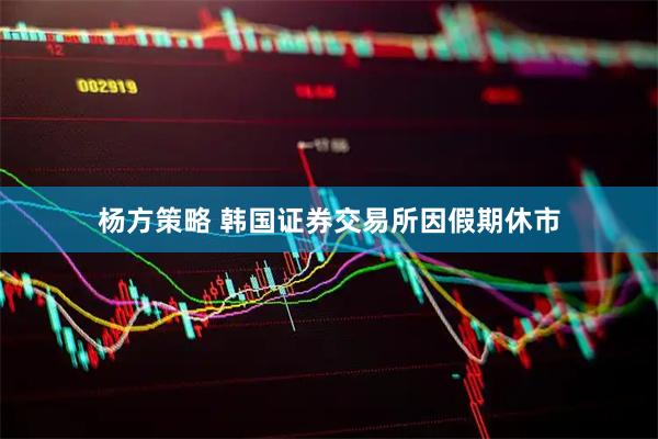 杨方策略 韩国证券交易所因假期休市