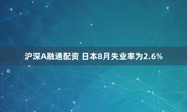 沪深A融通配资 日本8月失业率为2.6%