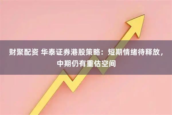 财聚配资 华泰证券港股策略：短期情绪待释放，中期仍有重估空间