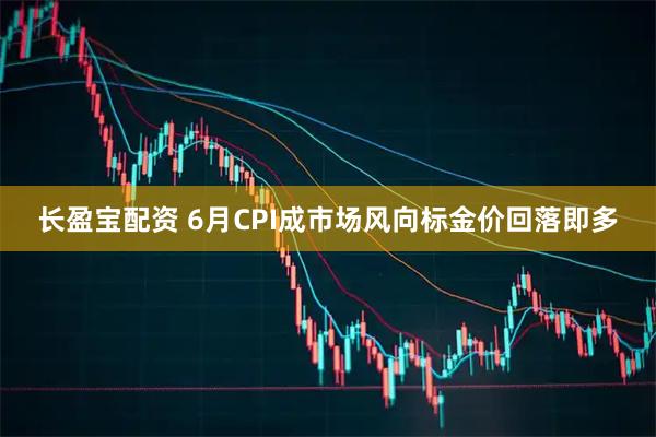 长盈宝配资 6月CPI成市场风向标金价回落即多