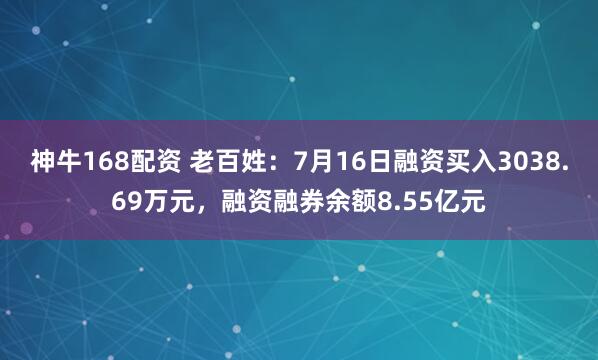 神牛168配资 老百姓：7月16日融资买入3038.69万元，融资融券余额8.55亿元
