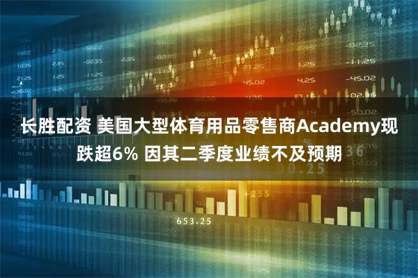 长胜配资 美国大型体育用品零售商Academy现跌超6% 因其二季度业绩不及预期
