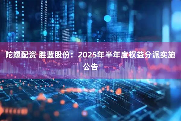 陀螺配资 胜蓝股份：2025年半年度权益分派实施公告