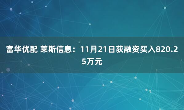 富华优配 莱斯信息：11月21日获融资买入820.25万元